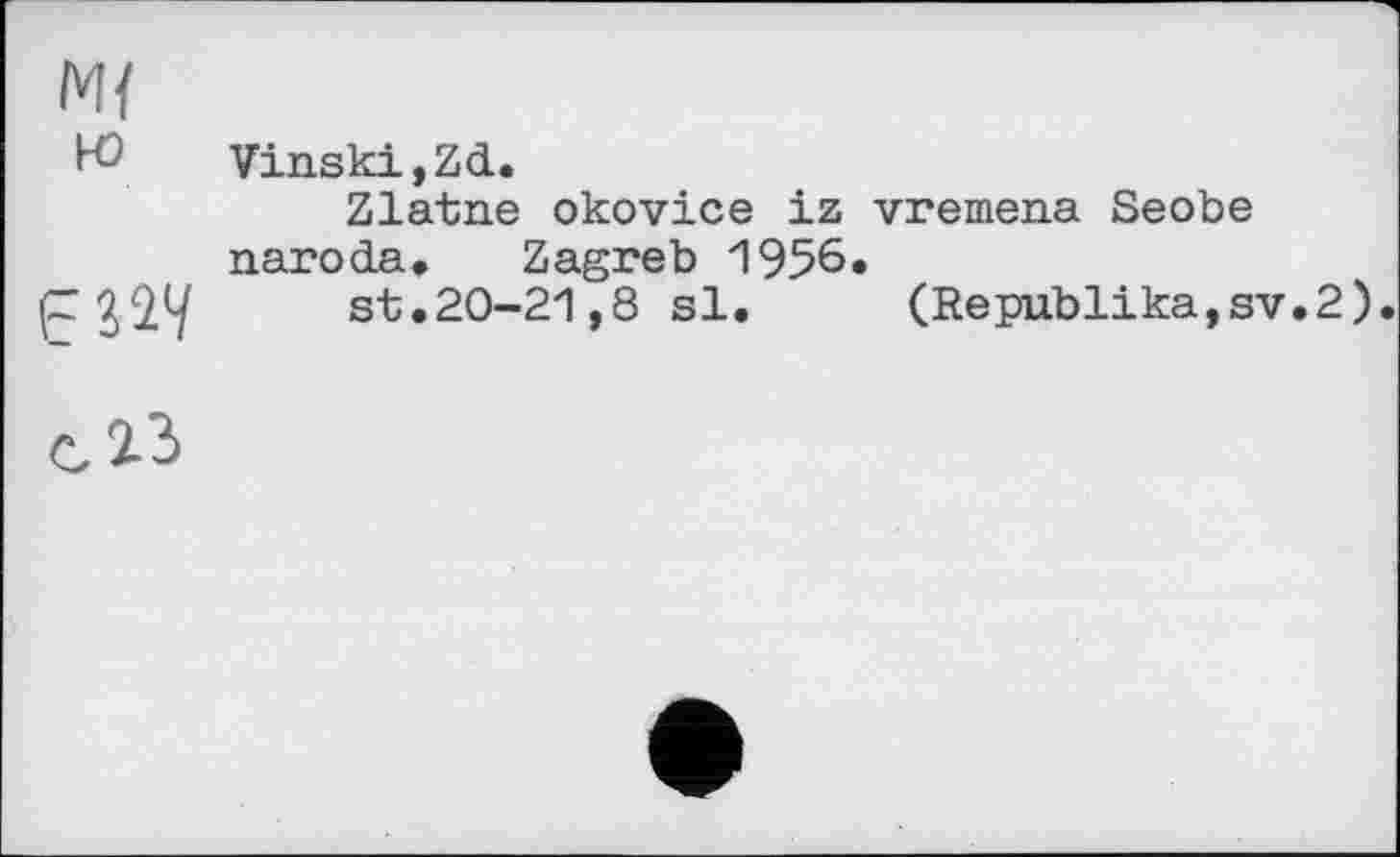 ﻿М{ ю	Vinski,Zd. Zlatne okovice iz vremena Seobe naroda, Zagreb 1956.
	st.20-21,8 si.	(Republika,sv.2)
